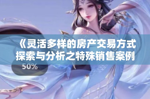 《灵活多样的房产交易方式探索与分析之特殊销售案例二》