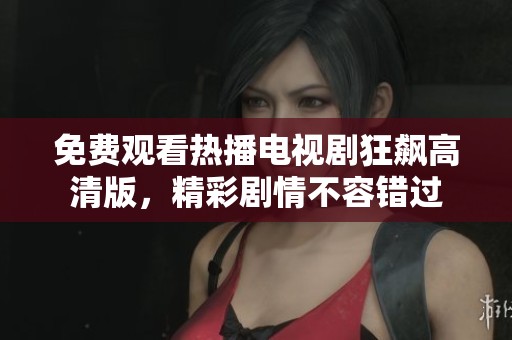 免费观看热播电视剧狂飙高清版，精彩剧情不容错过