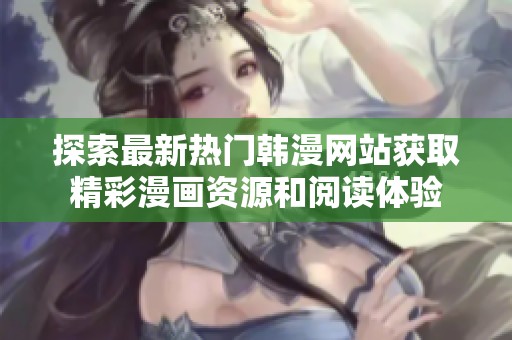 探索最新热门韩漫网站获取精彩漫画资源和阅读体验