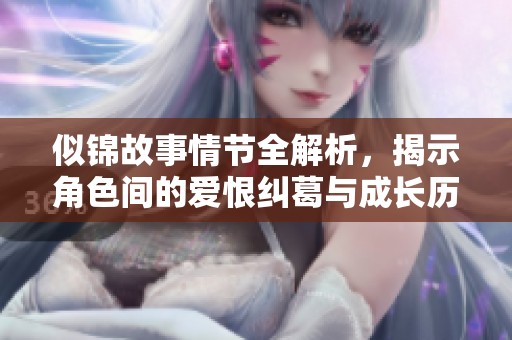 似锦故事情节全解析，揭示角色间的爱恨纠葛与成长历程