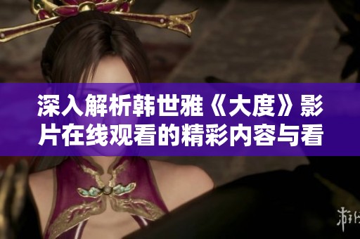深入解析韩世雅《大度》影片在线观看的精彩内容与看点