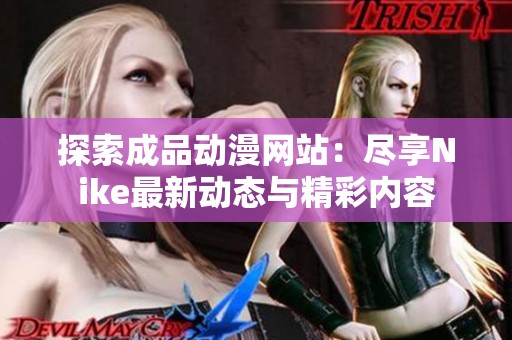 探索成品动漫网站：尽享Nike最新动态与精彩内容