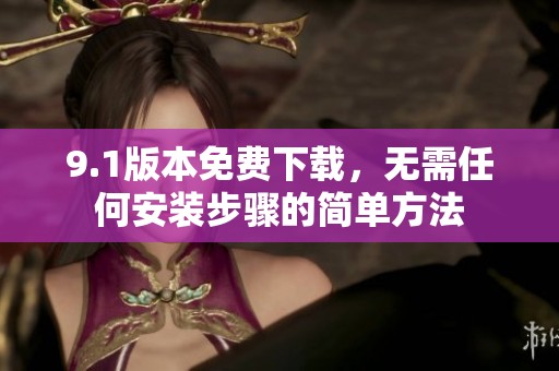 9.1版本免费下载，无需任何安装步骤的简单方法