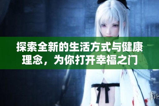 探索全新的生活方式与健康理念，为你打开幸福之门
