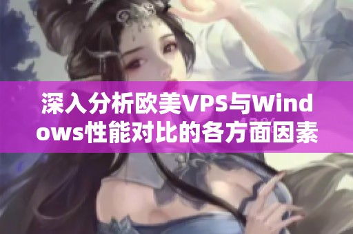 深入分析欧美VPS与Windows性能对比的各方面因素