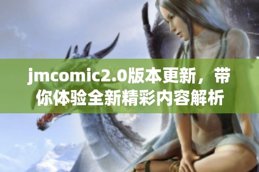 jmcomic2.0版本更新，带你体验全新精彩内容解析