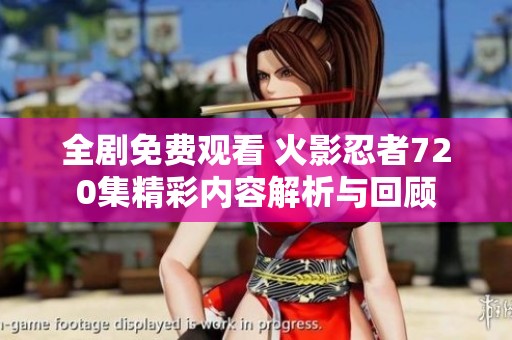 全剧免费观看 火影忍者720集精彩内容解析与回顾