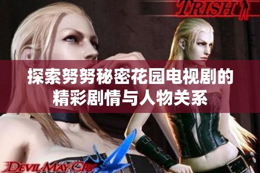 探索努努秘密花园电视剧的精彩剧情与人物关系