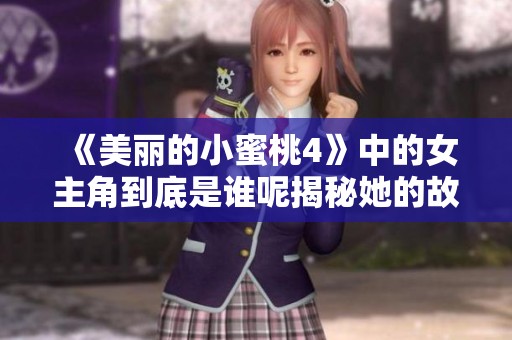 《美丽的小蜜桃4》中的女主角到底是谁呢揭秘她的故事与魅力