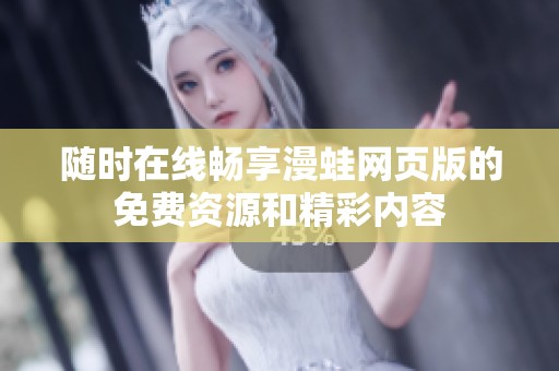 随时在线畅享漫蛙网页版的免费资源和精彩内容