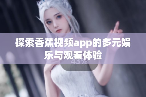 探索香蕉视频app的多元娱乐与观看体验