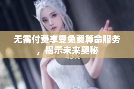 无需付费享受免费算命服务，揭示未来奥秘
