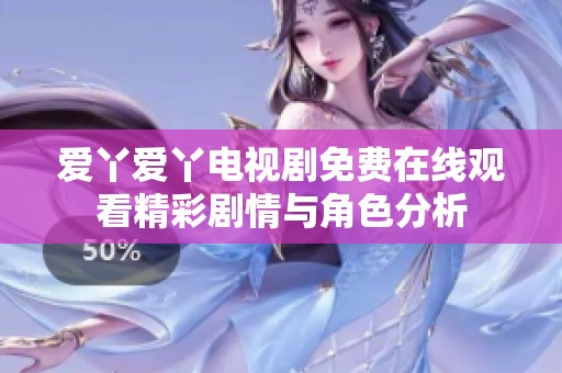 爱丫爱丫电视剧免费在线观看精彩剧情与角色分析