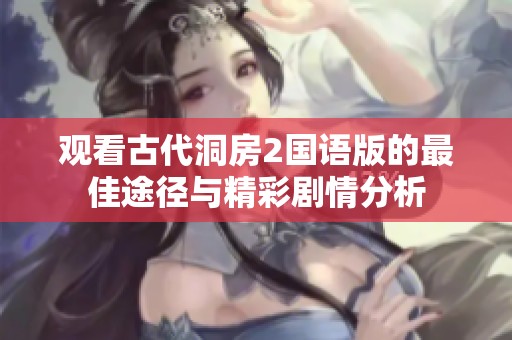 观看古代洞房2国语版的最佳途径与精彩剧情分析