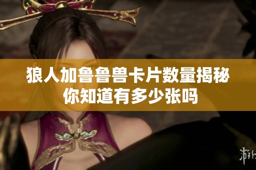 狼人加鲁鲁兽卡片数量揭秘 你知道有多少张吗