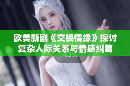 欧美新剧《交换情缘》探讨复杂人际关系与情感纠葛