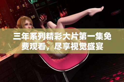 三年系列精彩大片第一集免费观看，尽享视觉盛宴