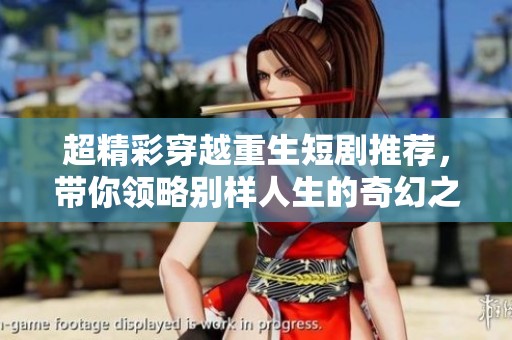超精彩穿越重生短剧推荐，带你领略别样人生的奇幻之旅