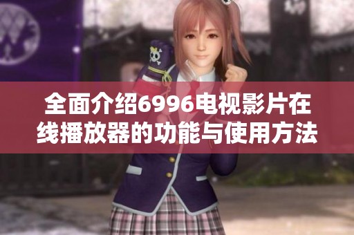 全面介绍6996电视影片在线播放器的功能与使用方法
