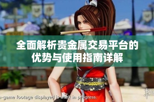 全面解析贵金属交易平台的优势与使用指南详解