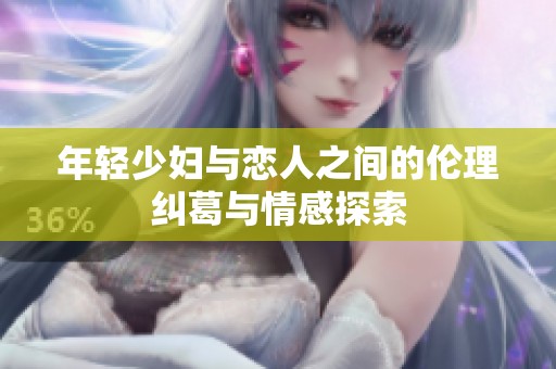 年轻少妇与恋人之间的伦理纠葛与情感探索
