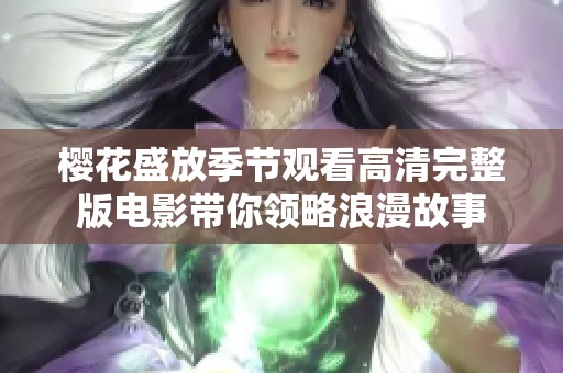 樱花盛放季节观看高清完整版电影带你领略浪漫故事