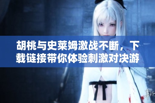 胡桃与史莱姆激战不断，下载链接带你体验刺激对决游戏内容
