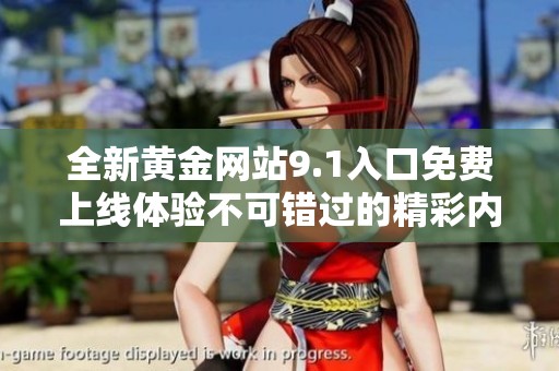 全新黄金网站9.1入口免费上线体验不可错过的精彩内容