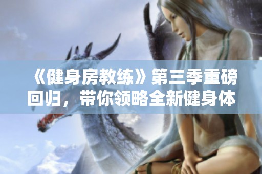 《健身房教练》第三季重磅回归，带你领略全新健身体验和挑战