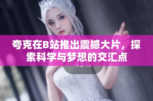 夸克在B站推出震撼大片，探索科学与梦想的交汇点