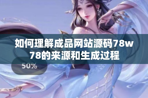 如何理解成品网站源码78w78的来源和生成过程