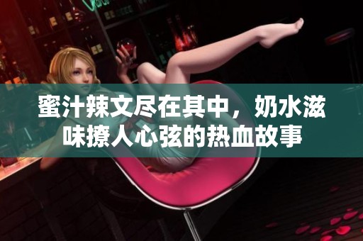 蜜汁辣文尽在其中，奶水滋味撩人心弦的热血故事