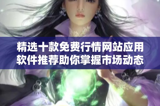 精选十款免费行情网站应用软件推荐助你掌握市场动态