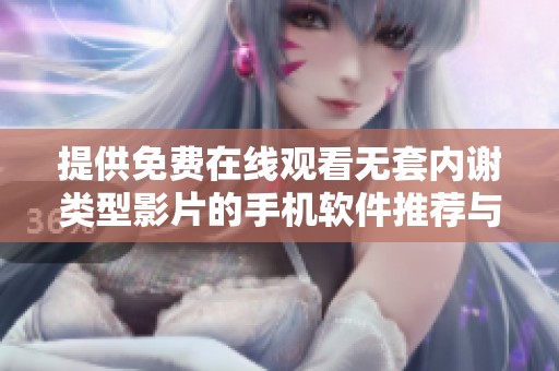 提供免费在线观看无套内谢类型影片的手机软件推荐与使用指南