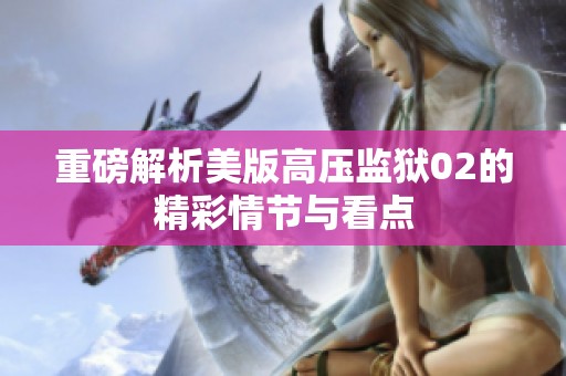 重磅解析美版高压监狱02的精彩情节与看点