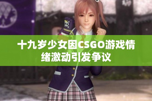 十九岁少女因CSGO游戏情绪激动引发争议