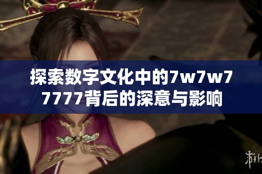 探索数字文化中的7w7w77777背后的深意与影响