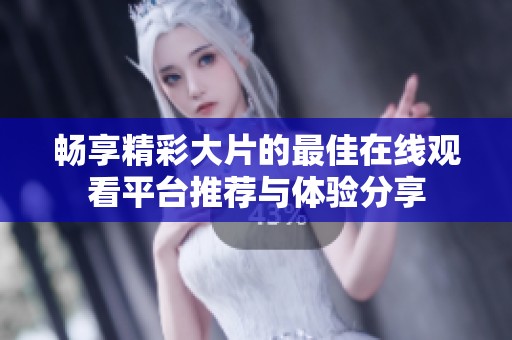 畅享精彩大片的最佳在线观看平台推荐与体验分享