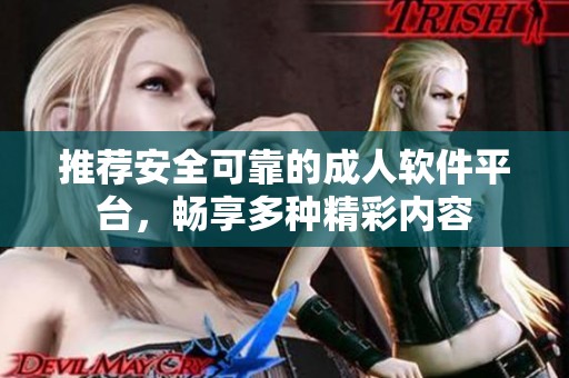 推荐安全可靠的成人软件平台，畅享多种精彩内容
