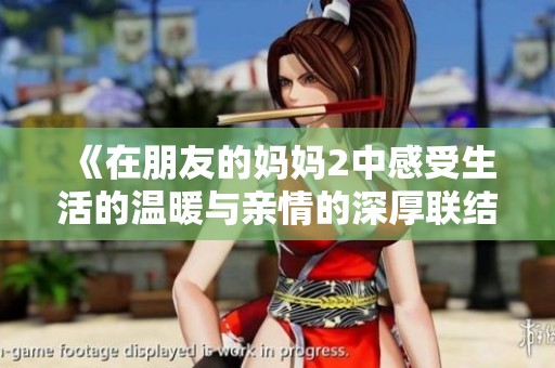 《在朋友的妈妈2中感受生活的温暖与亲情的深厚联结》