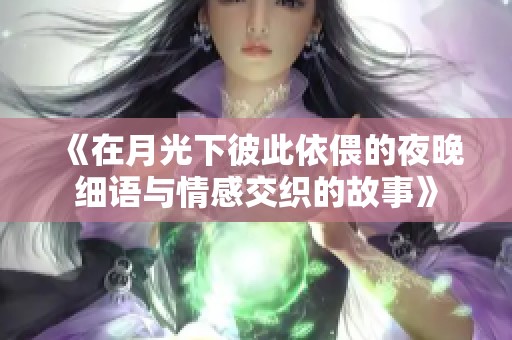 《在月光下彼此依偎的夜晚细语与情感交织的故事》