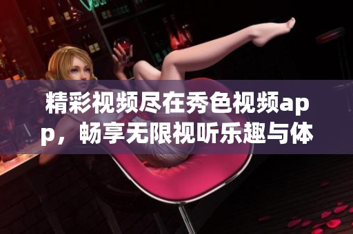 精彩视频尽在秀色视频app，畅享无限视听乐趣与体验