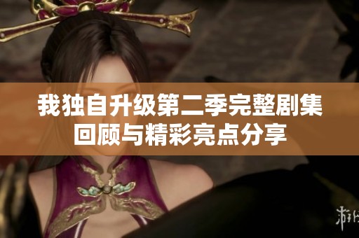 我独自升级第二季完整剧集回顾与精彩亮点分享