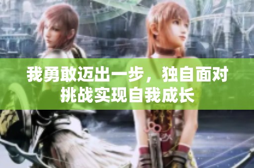 我勇敢迈出一步，独自面对挑战实现自我成长