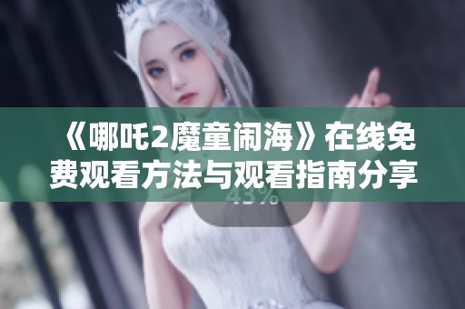 《哪吒2魔童闹海》在线免费观看方法与观看指南分享