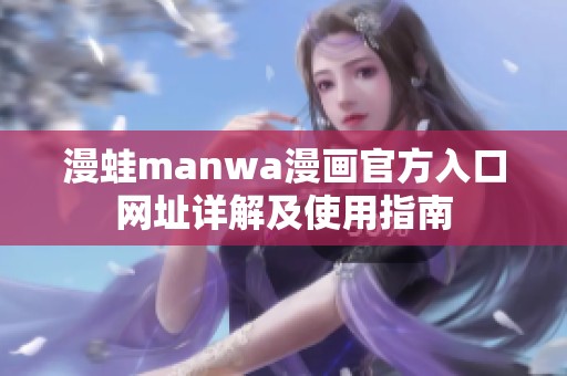 漫蛙manwa漫画官方入口网址详解及使用指南