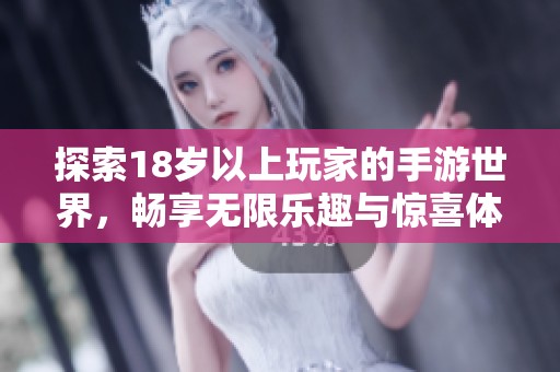 探索18岁以上玩家的手游世界，畅享无限乐趣与惊喜体验