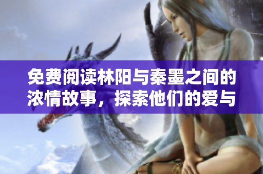 免费阅读林阳与秦墨之间的浓情故事，探索他们的爱与挑战