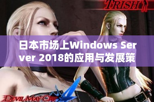 日本市场上Windows Server 2018的应用与发展策略分析