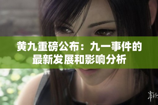 黄九重磅公布：九一事件的最新发展和影响分析